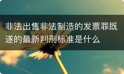 非法出售非法制造的发票罪既遂的最新判刑标准是什么