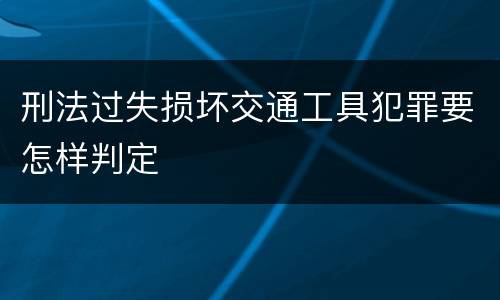 刑法过失损坏交通工具犯罪要怎样判定