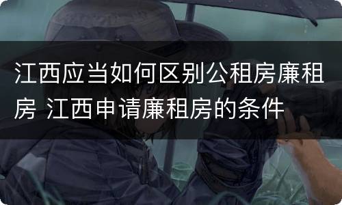 江西应当如何区别公租房廉租房 江西申请廉租房的条件