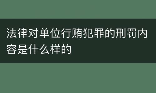 法律对单位行贿犯罪的刑罚内容是什么样的