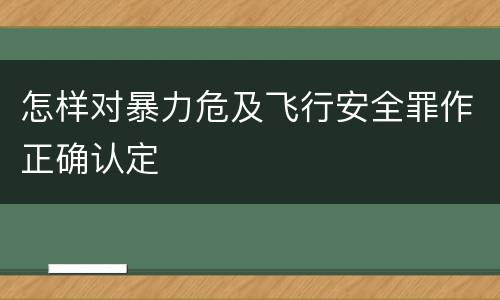 怎样对暴力危及飞行安全罪作正确认定