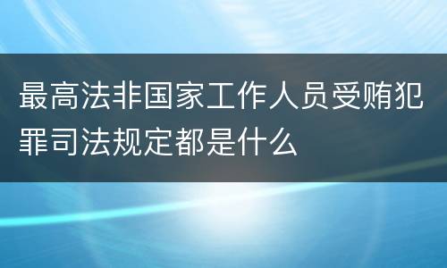 最高法非国家工作人员受贿犯罪司法规定都是什么