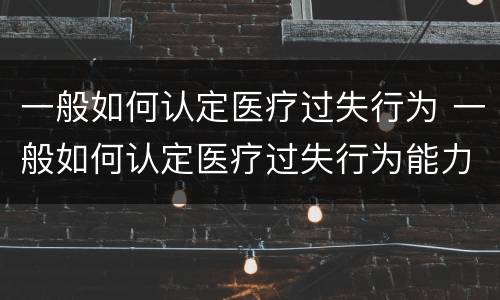 一般如何认定医疗过失行为 一般如何认定医疗过失行为能力