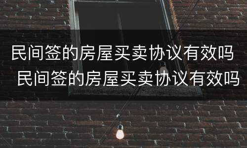 民间签的房屋买卖协议有效吗 民间签的房屋买卖协议有效吗