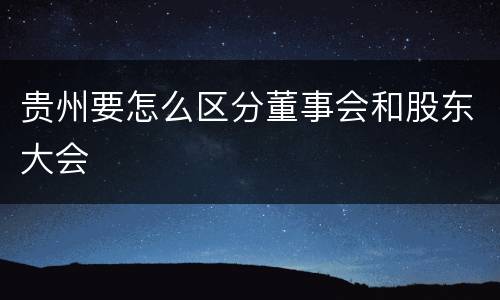 贵州要怎么区分董事会和股东大会