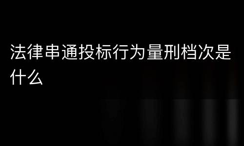 法律串通投标行为量刑档次是什么