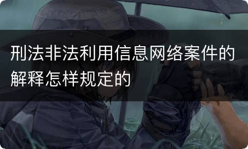 刑法非法利用信息网络案件的解释怎样规定的
