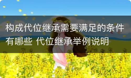 构成代位继承需要满足的条件有哪些 代位继承举例说明