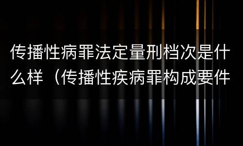 传播性病罪法定量刑档次是什么样（传播性疾病罪构成要件）