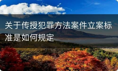 关于传授犯罪方法案件立案标准是如何规定