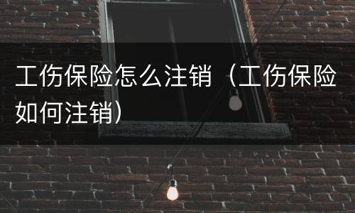 工伤保险怎么注销（工伤保险如何注销）