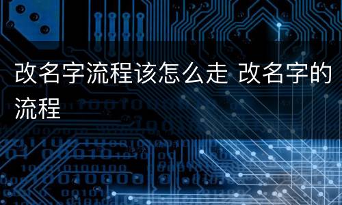改名字流程该怎么走 改名字的流程