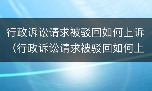 行政诉讼请求被驳回如何上诉（行政诉讼请求被驳回如何上诉法院）