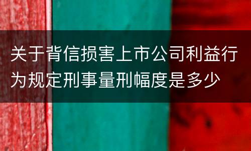 关于背信损害上市公司利益行为规定刑事量刑幅度是多少