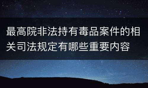 最高院非法持有毒品案件的相关司法规定有哪些重要内容