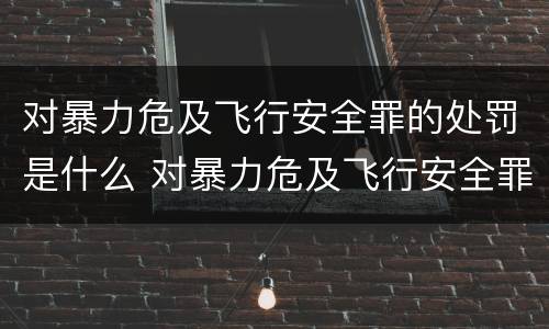 对暴力危及飞行安全罪的处罚是什么 对暴力危及飞行安全罪的处罚是什么处分
