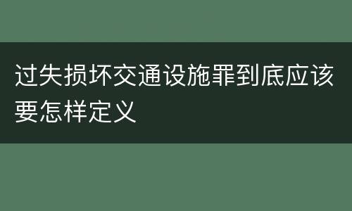 过失损坏交通设施罪到底应该要怎样定义