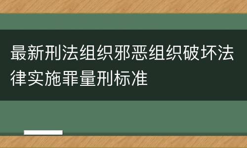 最新刑法组织邪恶组织破坏法律实施罪量刑标准
