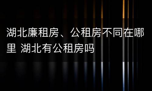 湖北廉租房、公租房不同在哪里 湖北有公租房吗