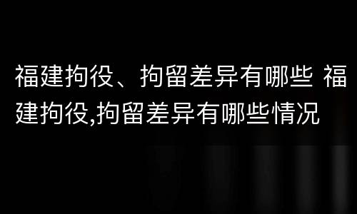 福建拘役、拘留差异有哪些 福建拘役,拘留差异有哪些情况