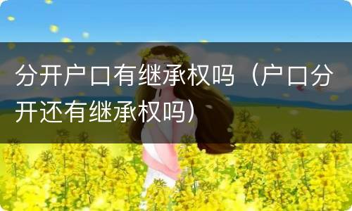 分开户口有继承权吗（户口分开还有继承权吗）