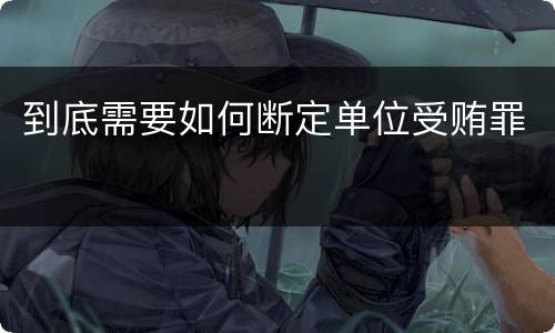 到底需要如何断定单位受贿罪