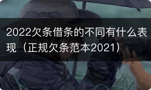 2022欠条借条的不同有什么表现（正规欠条范本2021）