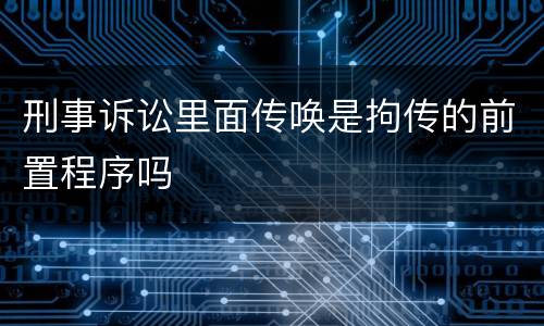 刑事诉讼里面传唤是拘传的前置程序吗