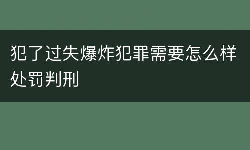 犯了过失爆炸犯罪需要怎么样处罚判刑