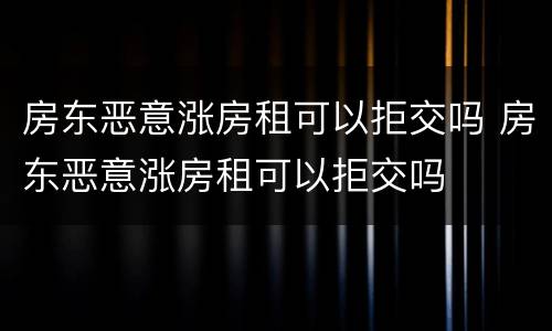 房东恶意涨房租可以拒交吗 房东恶意涨房租可以拒交吗