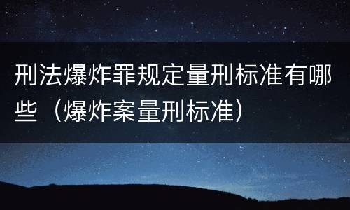 刑法爆炸罪规定量刑标准有哪些（爆炸案量刑标准）