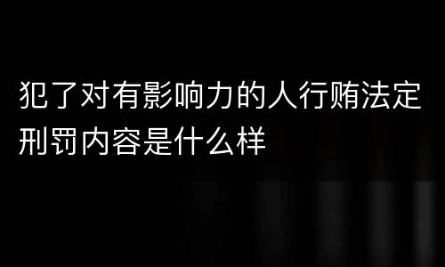 犯了对有影响力的人行贿法定刑罚内容是什么样