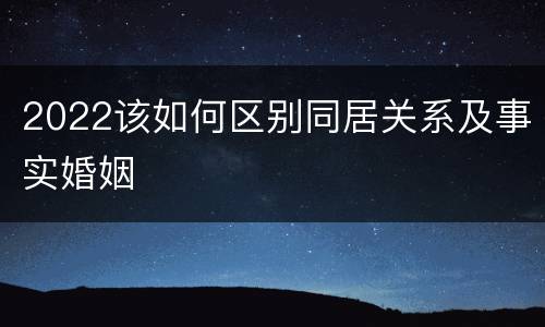 2022该如何区别同居关系及事实婚姻
