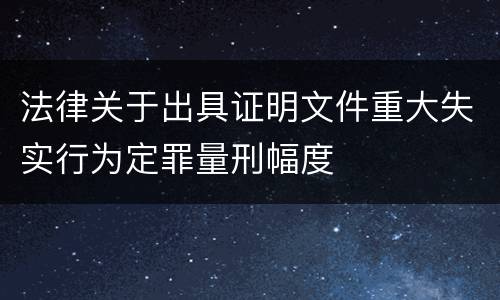法律关于出具证明文件重大失实行为定罪量刑幅度