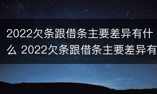 2022欠条跟借条主要差异有什么 2022欠条跟借条主要差异有什么区别