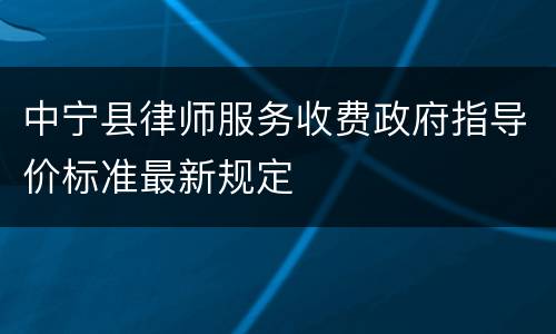 中宁县律师服务收费政府指导价标准最新规定