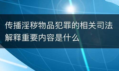 传播淫秽物品犯罪的相关司法解释重要内容是什么