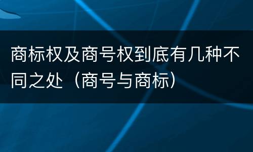 商标权及商号权到底有几种不同之处（商号与商标）
