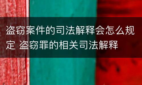 盗窃案件的司法解释会怎么规定 盗窃罪的相关司法解释