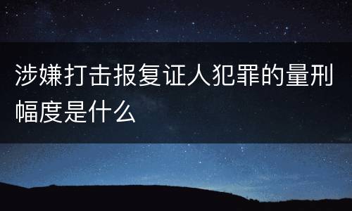 涉嫌打击报复证人犯罪的量刑幅度是什么