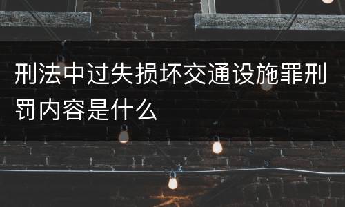 刑法中过失损坏交通设施罪刑罚内容是什么