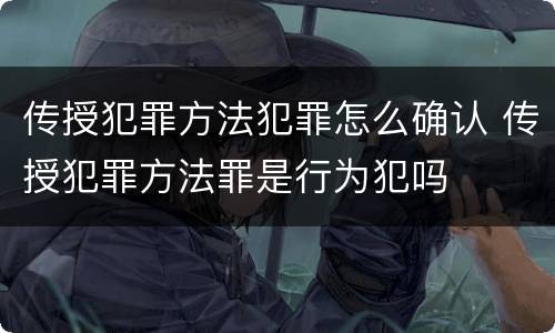 传授犯罪方法犯罪怎么确认 传授犯罪方法罪是行为犯吗