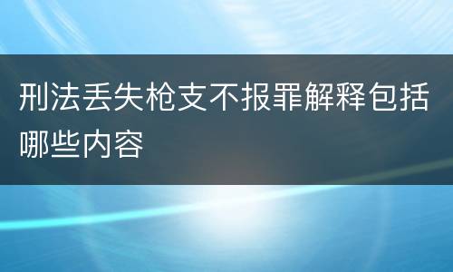 刑法丢失枪支不报罪解释包括哪些内容