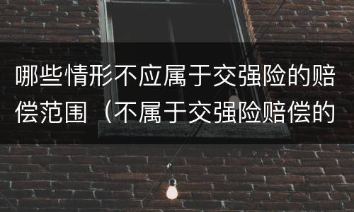 哪些情形不应属于交强险的赔偿范围（不属于交强险赔偿的是）