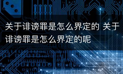 关于诽谤罪是怎么界定的 关于诽谤罪是怎么界定的呢