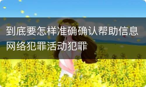 到底要怎样准确确认帮助信息网络犯罪活动犯罪