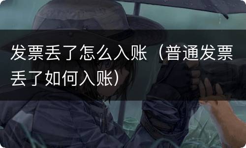 发票丢了怎么入账（普通发票丢了如何入账）