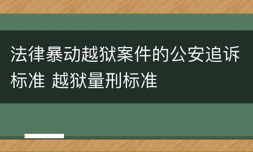 法律暴动越狱案件的公安追诉标准 越狱量刑标准