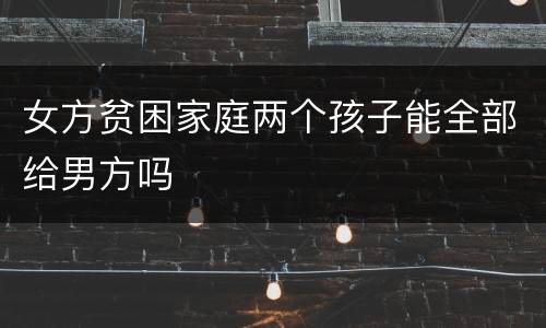 女方贫困家庭两个孩子能全部给男方吗