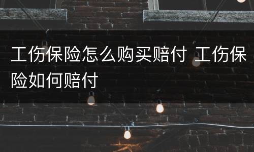 工伤保险怎么购买赔付 工伤保险如何赔付